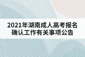 2021年湖南成人高考報(bào)名確認(rèn)工作有關(guān)事項(xiàng)公告