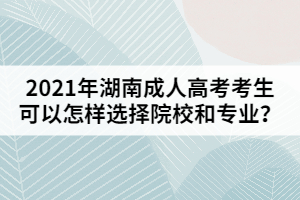 2021年湖南成人高考考生可以怎樣選擇院校和專(zhuān)業(yè)？