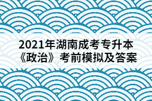 2021年湖南成考專升本《政治》考前模擬及答案四