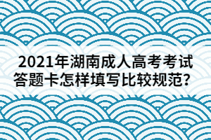 2021年湖南成人高考考試答題卡應(yīng)該怎樣填寫比較規(guī)范？