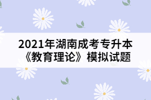 2021年湖南成考專升本《教育理論》模擬試題三