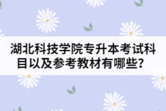 湖北科技學院專升本考試科目以及參考教材有哪些？