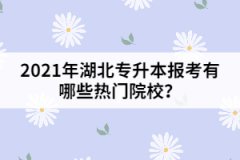 2021年湖北專升本報考有哪些熱門院校？