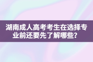 湖南成人高考考生在選擇專業(yè)前還要先了解哪些？