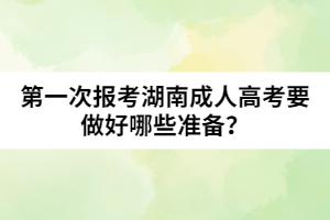 第一次報(bào)考湖南成人高考要做好哪些準(zhǔn)備？