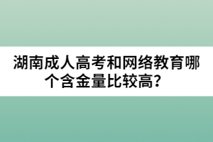 湖南成人高考和網(wǎng)絡(luò)教育哪個(gè)含金量比較高？