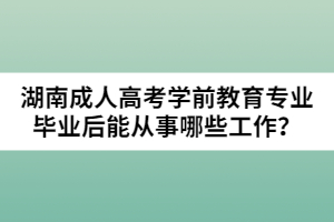 湖南成人高考學前教育專業(yè)畢業(yè)后能從事哪些工作？