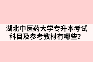 湖北中醫(yī)藥大學(xué)專升本考試科目及參考教材有哪些？
