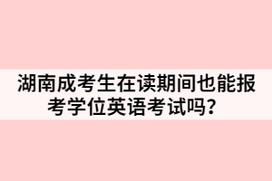 湖南成考生在讀期間也能報考學位英語考試嗎？