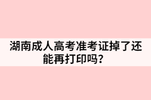 湖南成人高考準(zhǔn)考證掉了還能再打印嗎？