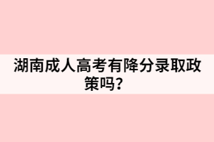 湖南成人高考有降分錄取政策嗎？