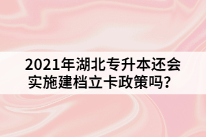 2021年湖北專升本還會實施建檔立卡政策嗎？