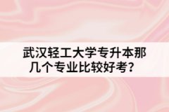 武漢輕工大學專升本那幾個專業(yè)比較好考？