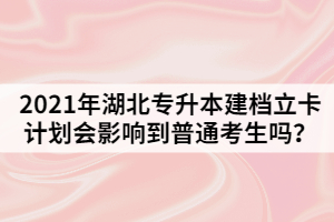 2021年湖北專升本建檔立卡計(jì)劃會影響到普通考生嗎？