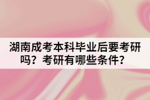 湖南成考本科畢業(yè)后要考研嗎？考研有哪些條件？