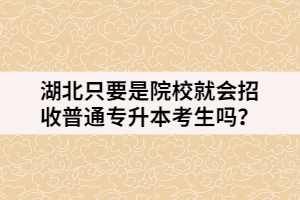 湖北只要是院校就會(huì)招收普通專升本考生嗎？