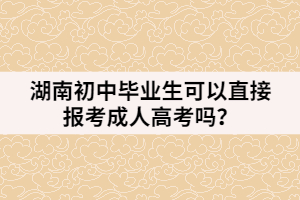 湖南初中畢業(yè)生可以直接報考成人高考嗎？