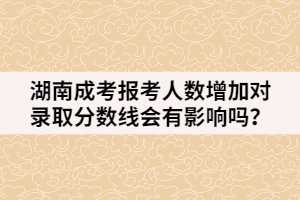 湖南成考報考人數(shù)增加對錄取分?jǐn)?shù)線會有影響嗎？