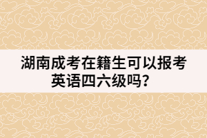 湖南成考在籍生可以報考英語四六級嗎？