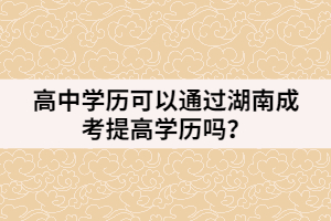 高中學歷可以通過湖南成考提高學歷嗎？