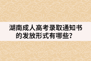 湖南成人高考錄取通知書的發(fā)放形式有哪些？