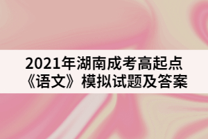 2021年湖南成考高起點《語文》模擬試題及答案二