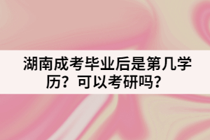 湖南成考畢業(yè)后是第幾學歷？可以考研嗎？