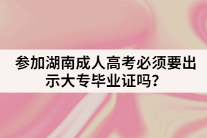 參加湖南成人高考必須要出示大專畢業(yè)證嗎？