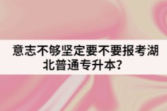 意志不夠堅(jiān)定要不要報(bào)考湖北普通專升本？