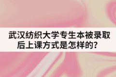 武漢紡織大學(xué)專生本被錄取后上課方式是怎樣的？