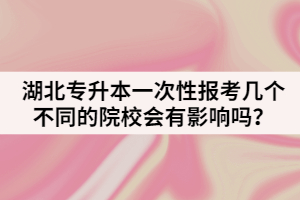 湖北專升本一次性報(bào)考幾個(gè)不同的院校有影響嗎？