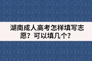 湖南成人高考怎樣填寫志愿？可以填幾個(gè)？