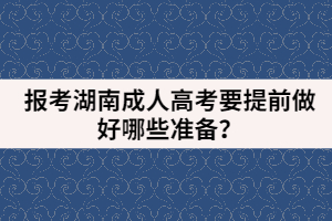 報考湖南成人高考要提前做好哪些準備？