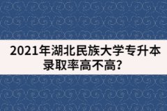 2021年湖北民族大學(xué)專(zhuān)升本錄取率高不高？