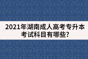 2021年湖南成人高考專升本考試科目有哪些?