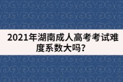 2021年湖南成人高考考試難度系數(shù)大嗎？