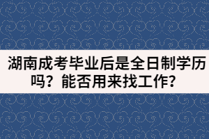 湖南成考畢業(yè)后是全日制學歷嗎？能否用來找工作？