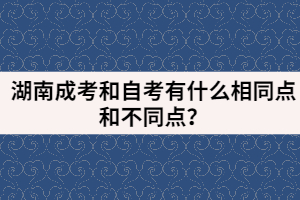 湖南成考和自考有什么相同點和不同點？