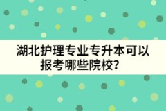 湖北專(zhuān)升本護(hù)理專(zhuān)業(yè)可以報(bào)考哪些院校？