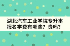 湖北汽車(chē)工業(yè)學(xué)院專(zhuān)升本報(bào)名學(xué)費(fèi)有哪些？貴嗎？