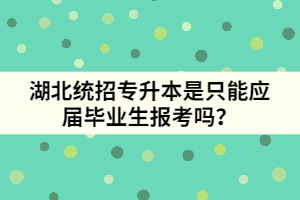 湖北統(tǒng)招專升本是只能應屆畢業(yè)生報考嗎？