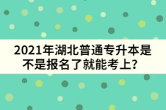 2021年湖北普通專升本是不是報(bào)名了就能考上？