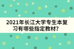 2021年長(zhǎng)江大學(xué)專生本復(fù)習(xí)有哪些指定教材？