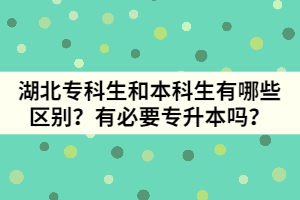 湖北專(zhuān)科生和本科生有哪些區(qū)別？有必要專(zhuān)升本嗎？