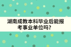 湖南成教本科畢業(yè)后能報(bào)考事業(yè)單位嗎？