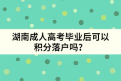 湖南成人高考畢業(yè)后可以積分落戶嗎？