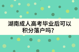 湖南成人高考畢業(yè)后可以積分落戶嗎？