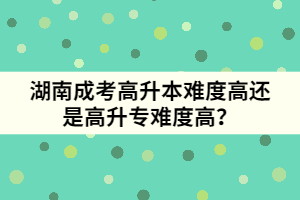 湖南成考高升本難度高還是高升專難度高？