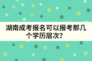 湖南成考報(bào)名可以報(bào)考那幾個(gè)學(xué)歷層次？