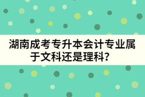 湖南成考專升本會計專業(yè)屬于文科還是理科？